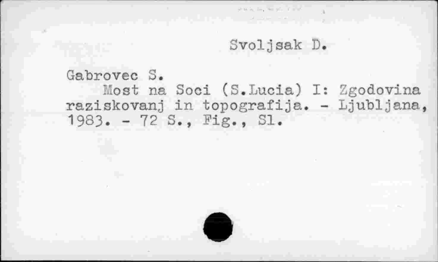 ﻿Svoljsak D.
Gabrovec S.
Most na Soci (S.Lucia) I: Zgodovina raziskovanj in topografija. - Ljubljana, 1983. - 72 S., Fig., SI.